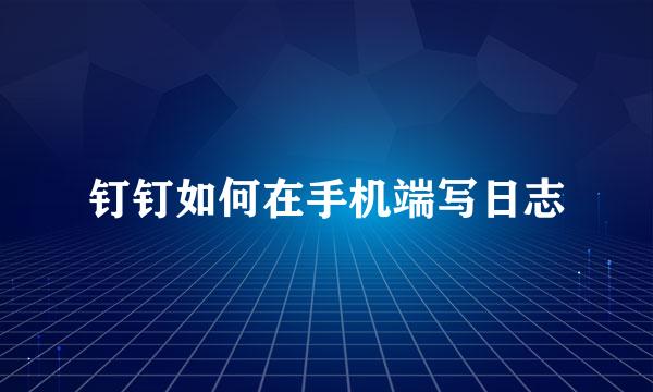 钉钉如何在手机端写日志