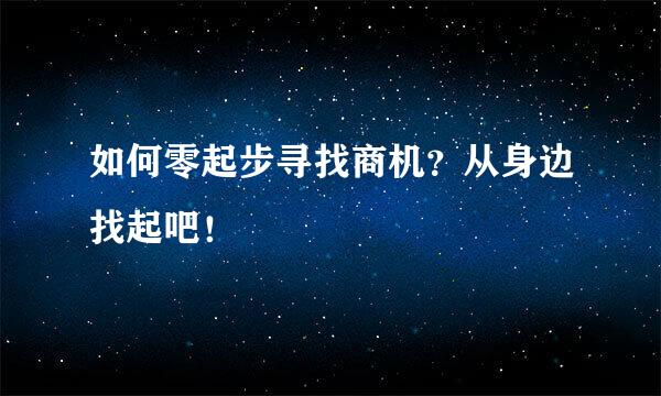 如何零起步寻找商机?从身边找起吧!
