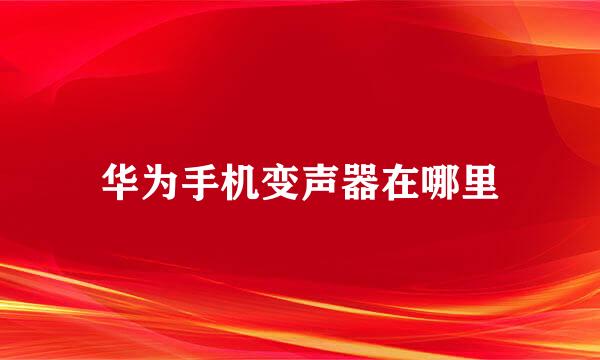 华为手机变声器在哪里