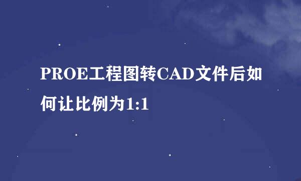 PROE工程图转CAD文件后如何让比例为1:1