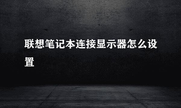 联想笔记本连接显示器怎么设置