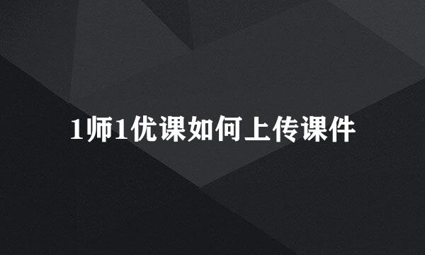 1师1优课如何上传课件