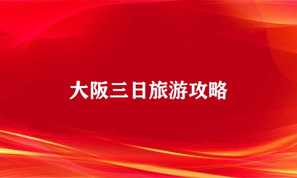 大阪三日旅游攻略