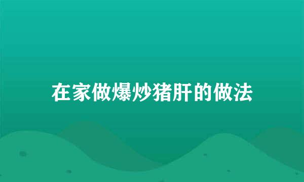 在家做爆炒猪肝的做法