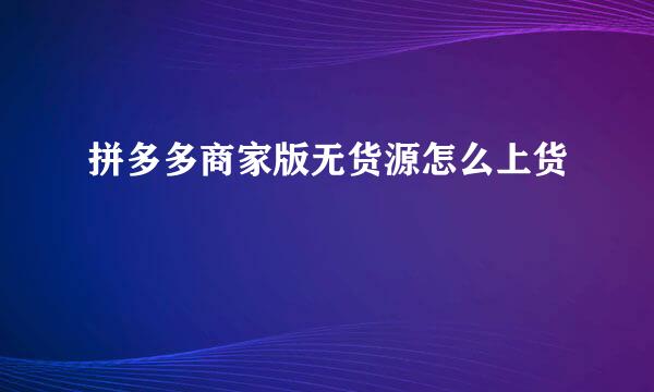 拼多多商家版无货源怎么上货