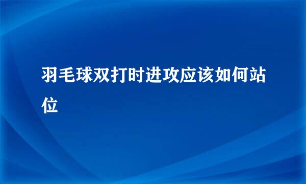 羽毛球双打时进攻应该如何站位