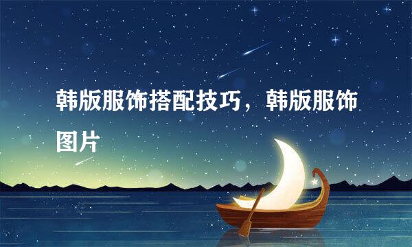 韩版服饰搭配技巧，韩版服饰图片