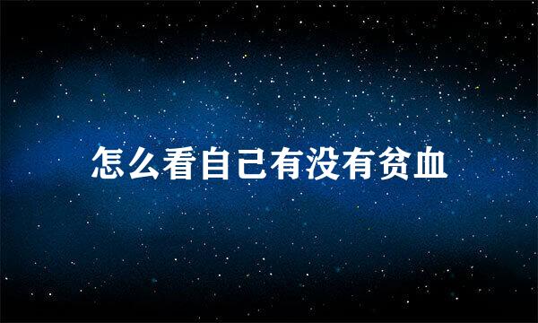 怎么看自己有没有贫血