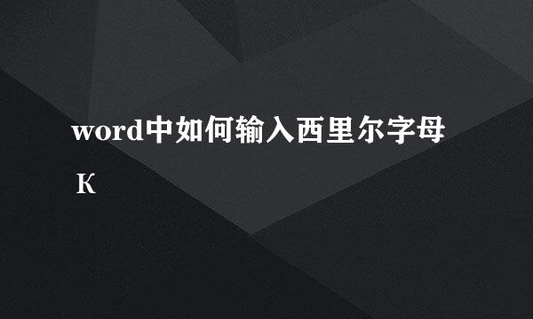 word中如何输入西里尔字母К