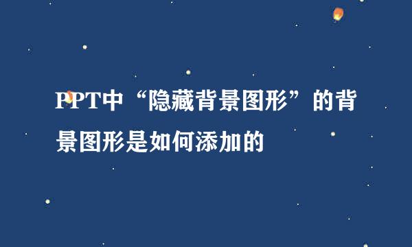 PPT中“隐藏背景图形”的背景图形是如何添加的