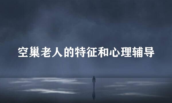 空巢老人的特征和心理辅导