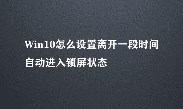 Win10怎么设置离开一段时间自动进入锁屏状态