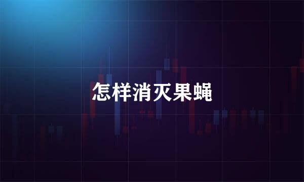 怎样消灭果蝇