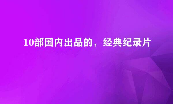 10部国内出品的，经典纪录片