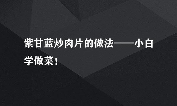 紫甘蓝炒肉片的做法——小白学做菜!