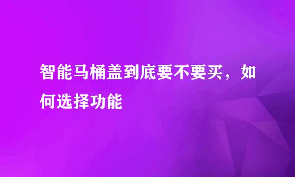 智能马桶盖到底要不要买，如何选择功能