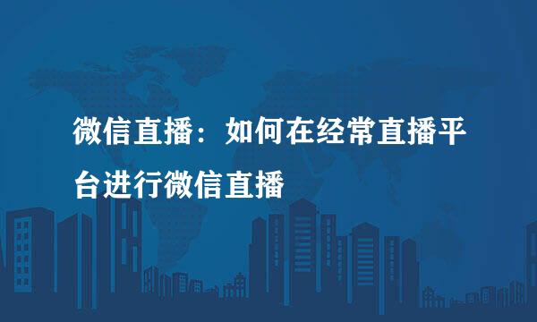 微信直播:如何在经常直播平台进行微信直播