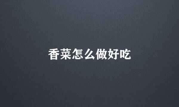 香菜怎么做好吃