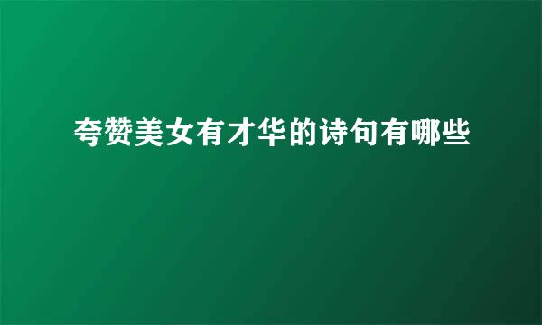 夸赞美女有才华的诗句有哪些