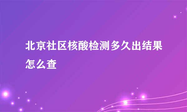 北京社区核酸检测多久出结果怎么查