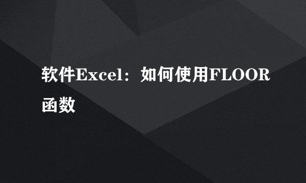 软件Excel：如何使用FLOOR函数