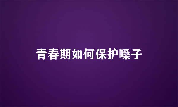 青春期如何保护嗓子