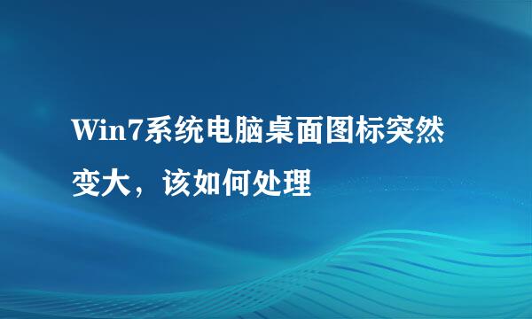 Win7系统电脑桌面图标突然变大,该如何处理
