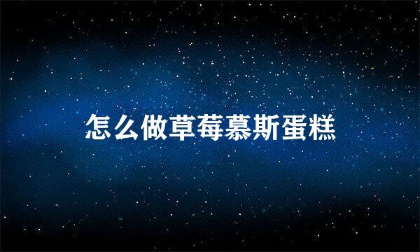 怎么做草莓慕斯蛋糕