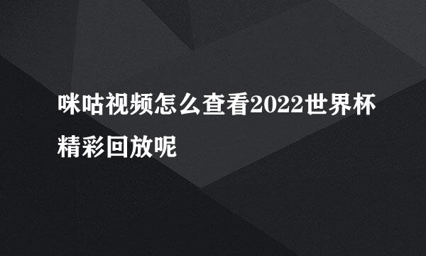 咪咕视频怎么查看2022世界杯精彩回放呢