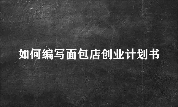如何编写面包店创业计划书