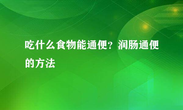 吃什么食物能通便？润肠通便的方法