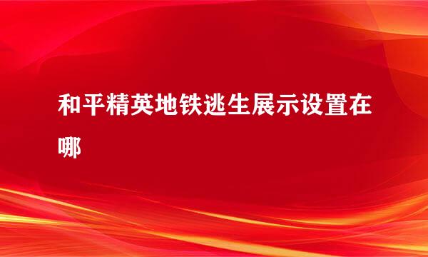 和平精英地铁逃生展示设置在哪