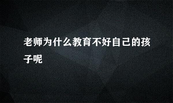 老师为什么教育不好自己的孩子呢