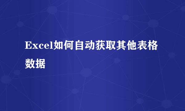 Excel如何自动获取其他表格数据