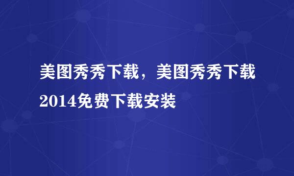 美图秀秀下载，美图秀秀下载2014免费下载安装