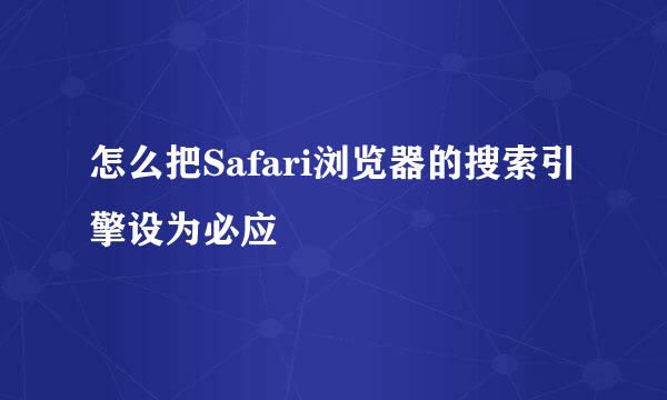 怎么把Safari浏览器的搜索引擎设为必应