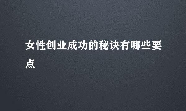 女性创业成功的秘诀有哪些要点