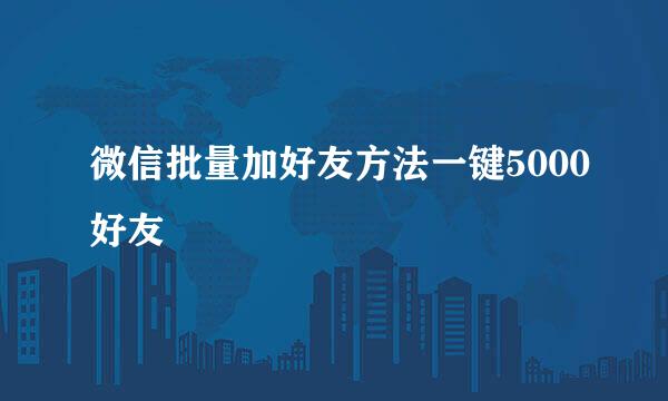 微信批量加好友方法一键5000好友