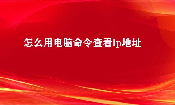 怎么用电脑命令查看ip地址
