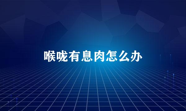 喉咙有息肉怎么办