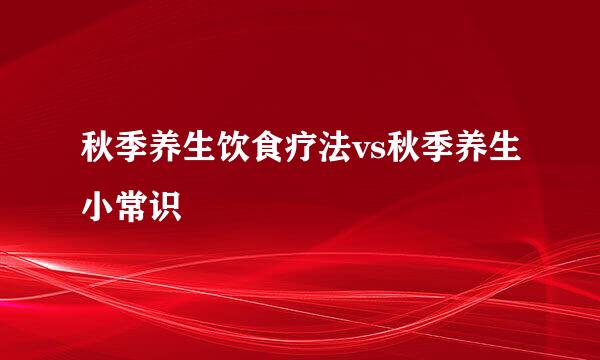 秋季养生饮食疗法vs秋季养生小常识