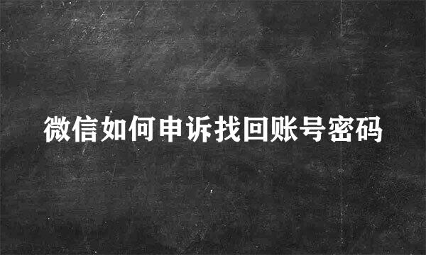 微信如何申诉找回账号密码