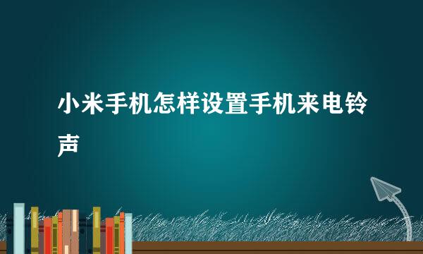 小米手机怎样设置手机来电铃声