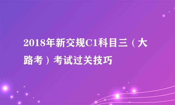 2018年新交规C1科目三(大路考)考试过关技巧