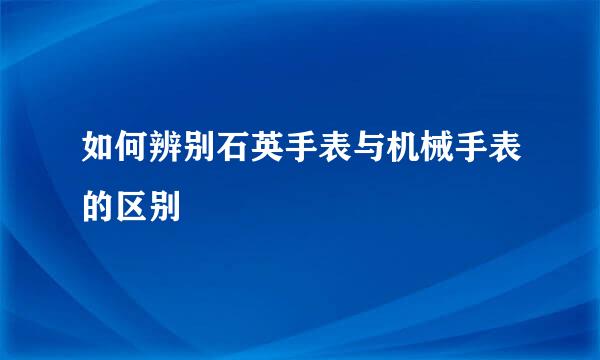 如何辨别石英手表与机械手表的区别