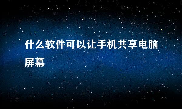 什么软件可以让手机共享电脑屏幕
