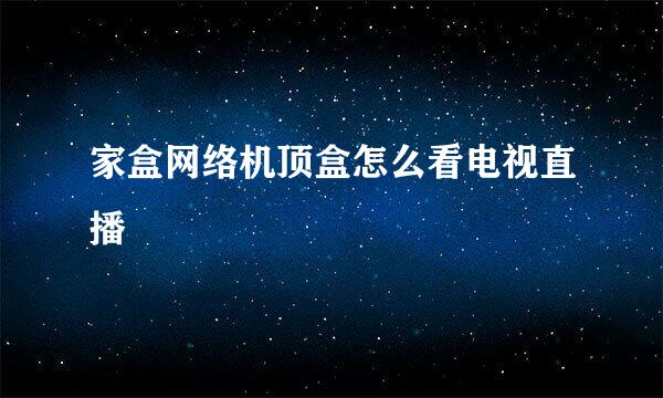 家盒网络机顶盒怎么看电视直播