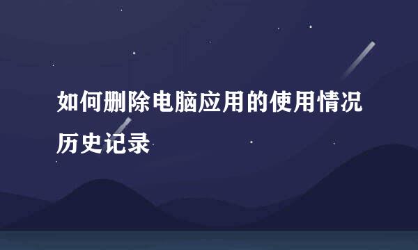 如何删除电脑应用的使用情况历史记录