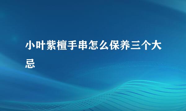 小叶紫檀手串怎么保养三个大忌