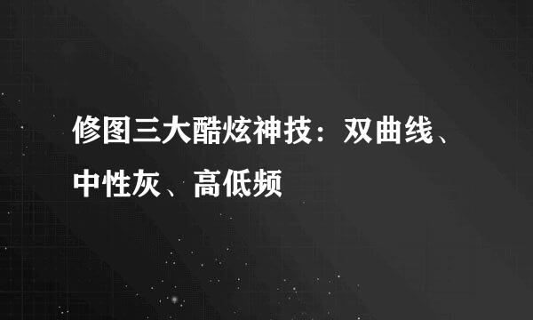 修图三大酷炫神技：双曲线、中性灰、高低频
